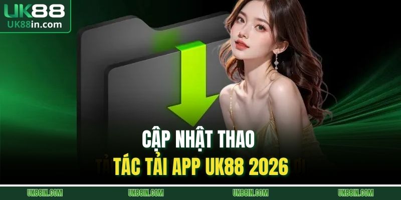 Cập nhật thao tác tải app UK88 2026