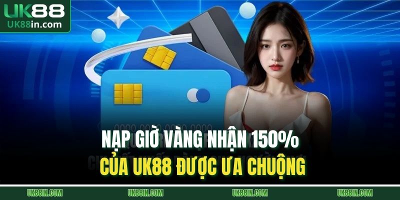 Nạp giờ vàng nhận 150% của UK88 được ưa chuộng