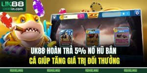 UK88 hoàn trả 5% nổ hũ bắn cá